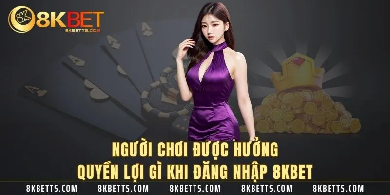 Người chơi được hưởng quyền lợi gì khi đăng nhập 8KBET